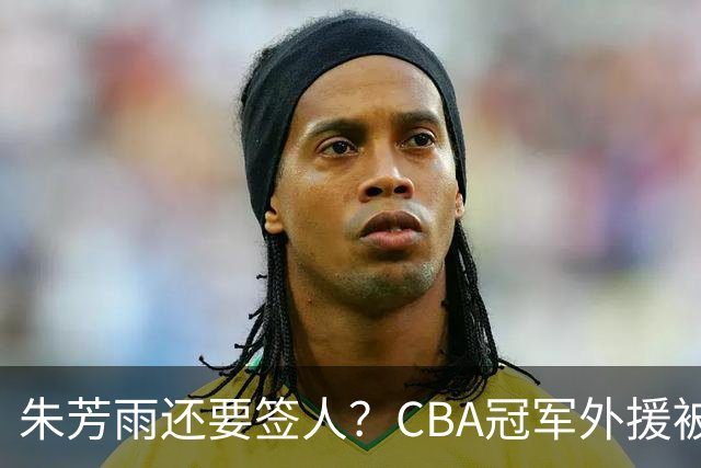 朱芳雨还要签人？CBA冠军外援被广东队看中，全联盟最强得分机器