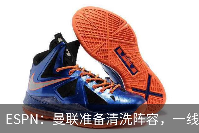 ESPN：曼联准备清洗阵容，一线队11人未来存疑