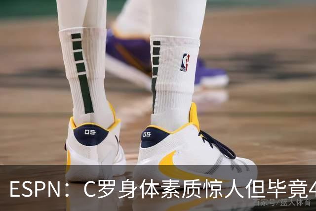ESPN：C罗身体素质惊人但毕竟41了，哈兰德梅西都轮休他也该轮休